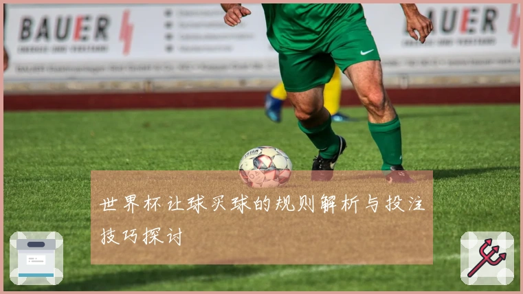 世界杯让球买球的规则解析与投注技巧探讨