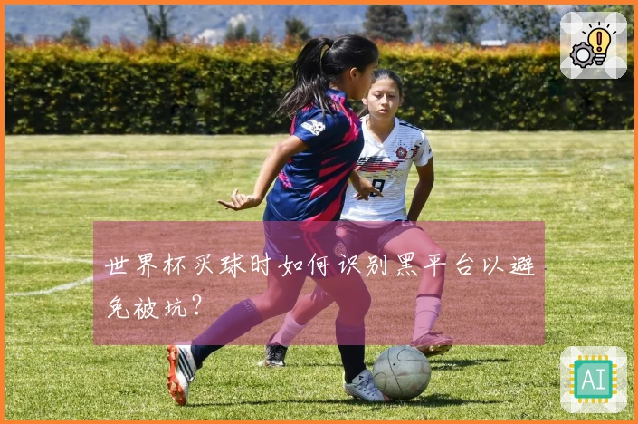 世界杯买球时如何识别黑平台以避免被坑？