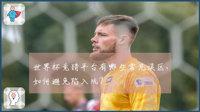 世界杯竞猜平台有哪些常见误区，如何避免陷入坑？