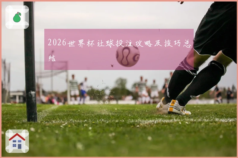 2026世界杯让球投注攻略及技巧总结