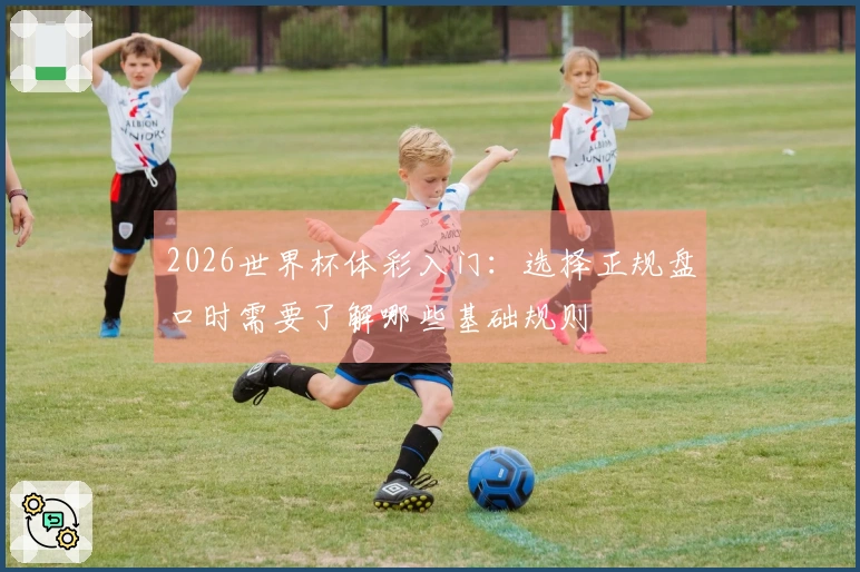 2026世界杯体彩入门：选择正规盘口时需要了解哪些基础规则